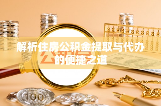 惠州解析住房公积金提取与代办的便捷之道