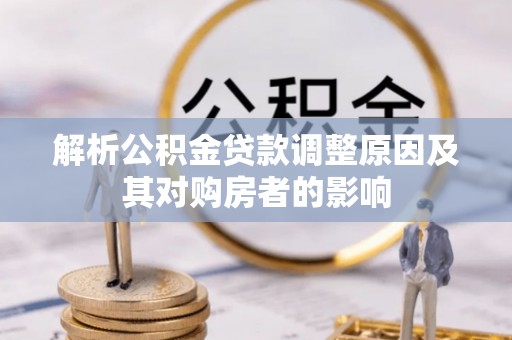 惠州解析公积金贷款调整原因及其对购房者的影响