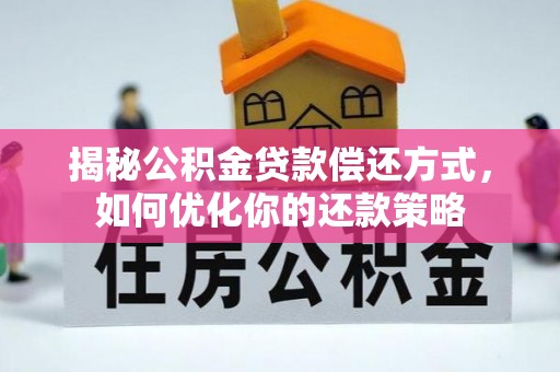 惠州揭秘公积金贷款偿还方式，如何优化你的还款策略
