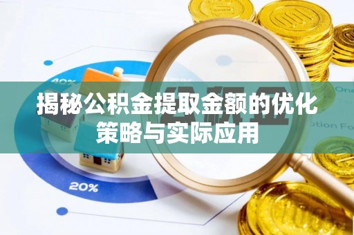 惠州揭秘公积金提取金额的优化策略与实际应用