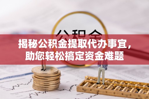 惠州揭秘公积金提取代办事宜，助您轻松搞定资金难题