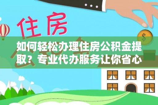 惠州如何轻松办理住房公积金提取？专业代办服务让你省心无忧