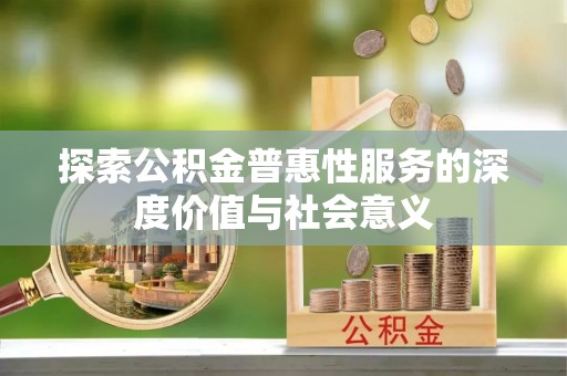 惠州探索公积金普惠性服务的深度价值与社会意义
