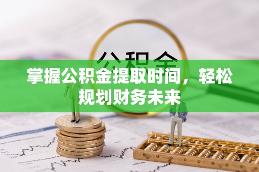 惠州掌握公积金提取时间，轻松规划财务未来