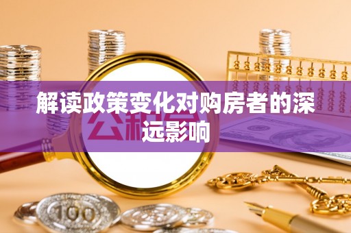 惠州解读政策变化对购房者的深远影响
