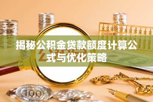 惠州揭秘公积金贷款额度计算公式与优化策略