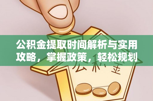 惠州公积金提取时间解析与实用攻略，掌握政策，轻松规划未来