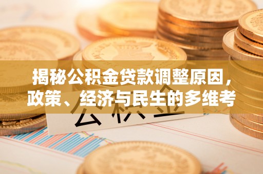 惠州揭秘公积金贷款调整原因，政策、经济与民生的多维考量
