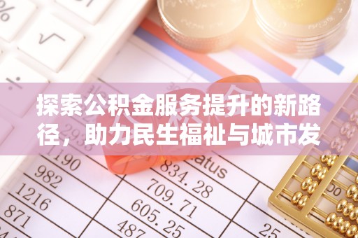 惠州探索公积金服务提升的新路径，助力民生福祉与城市发展