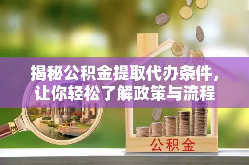 惠州揭秘公积金提取代办条件，让你轻松了解政策与流程