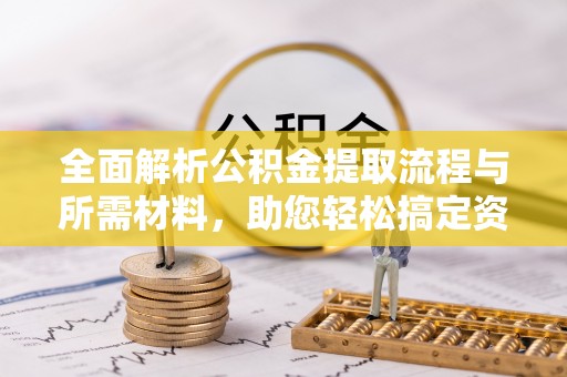 惠州全面解析公积金提取流程与所需材料，助您轻松搞定资金提取