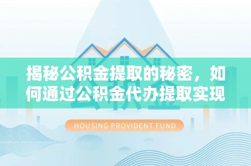 惠州揭秘公积金提取的秘密，如何通过公积金代办提取实现财务自由