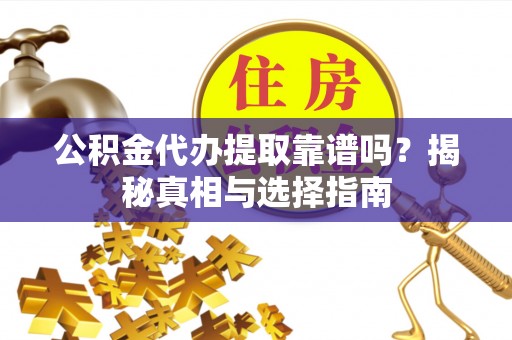 惠州公积金代办提取靠谱吗？揭秘真相与选择指南