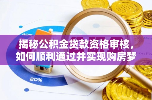 惠州揭秘公积金贷款资格审核，如何顺利通过并实现购房梦想