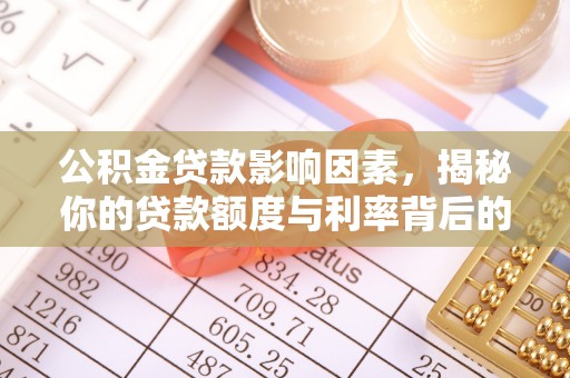 惠州公积金贷款影响因素，揭秘你的贷款额度与利率背后的秘密