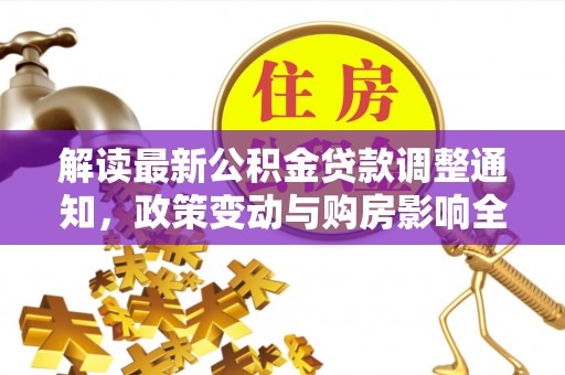 惠州解读最新公积金贷款调整通知，政策变动与购房影响全解析