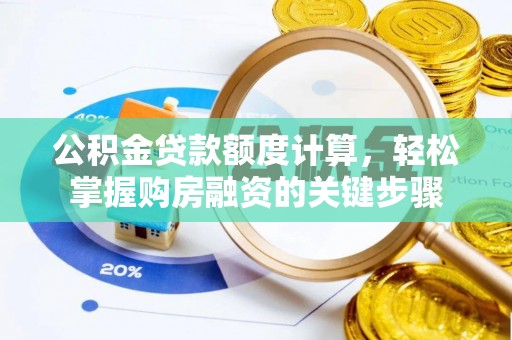 惠州公积金贷款额度计算，轻松掌握购房融资的关键步骤