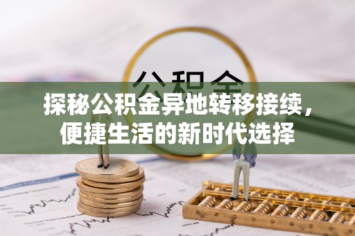 惠州探秘公积金异地转移接续，便捷生活的新时代选择