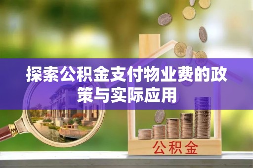 惠州探索公积金支付物业费的政策与实际应用