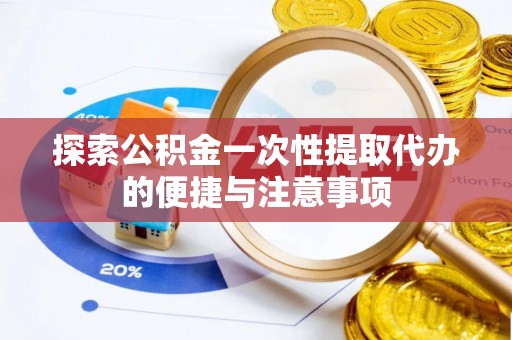 惠州探索公积金一次性提取代办的便捷与注意事项