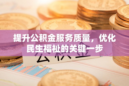 惠州提升公积金服务质量，优化民生福祉的关键一步