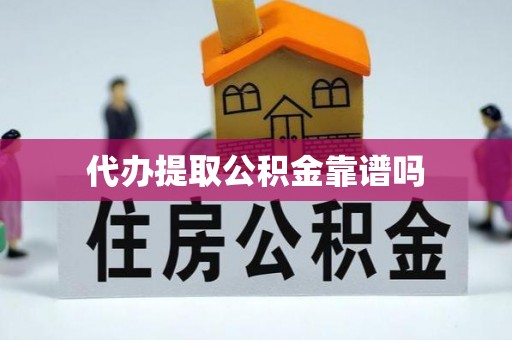 惠州代办提取公积金靠谱吗
