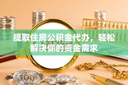 惠州提取住房公积金代办，轻松解决你的资金需求