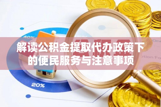 惠州解读公积金提取代办政策下的便民服务与注意事项