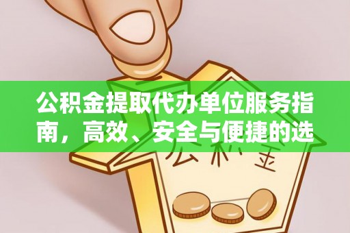惠州公积金提取代办单位服务指南，高效、安全与便捷的选择