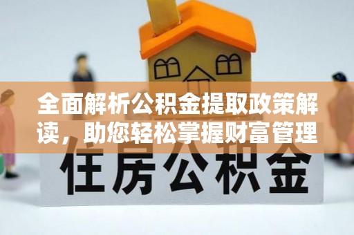 惠州全面解析公积金提取政策解读，助您轻松掌握财富管理新方向