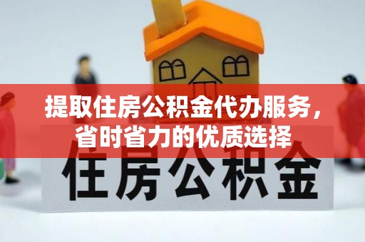 惠州提取住房公积金代办服务，省时省力的优质选择