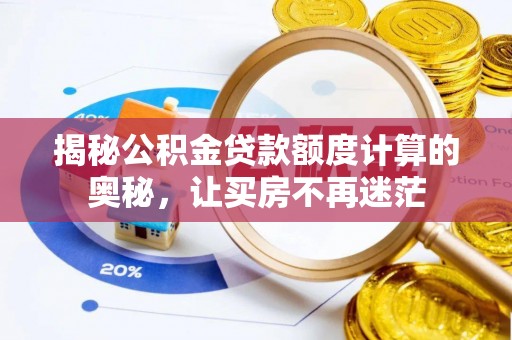 惠州揭秘公积金贷款额度计算的奥秘，让买房不再迷茫