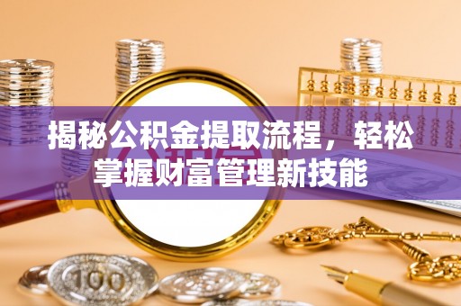 惠州揭秘公积金提取流程，轻松掌握财富管理新技能