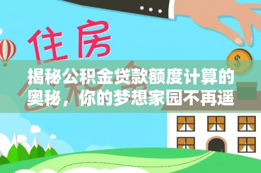 惠州揭秘公积金贷款额度计算的奥秘，你的梦想家园不再遥不可及
