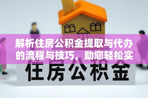 惠州解析住房公积金提取与代办的流程与技巧，助您轻松实现资金流动