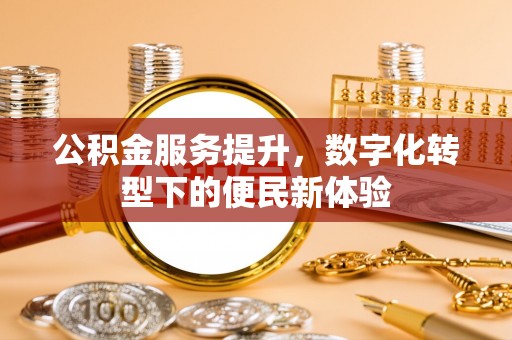惠州公积金服务提升，数字化转型下的便民新体验