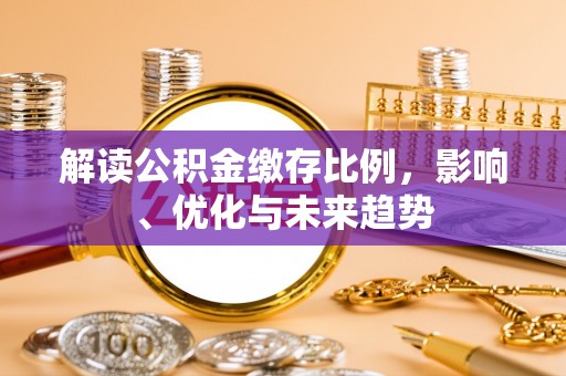 惠州解读公积金缴存比例，影响、优化与未来趋势