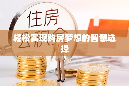 惠州轻松实现购房梦想的智慧选择