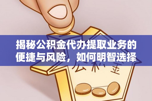 惠州揭秘公积金代办提取业务的便捷与风险，如何明智选择？