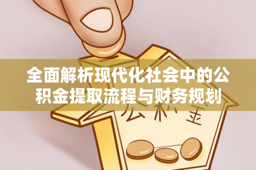 惠州全面解析现代化社会中的公积金提取流程与财务规划