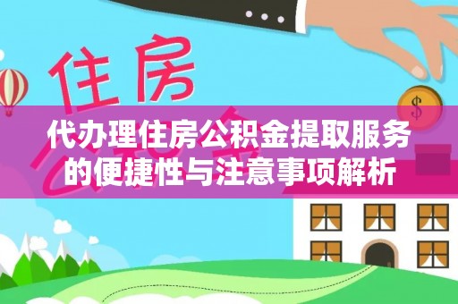 惠州代办理住房公积金提取服务的便捷性与注意事项解析
