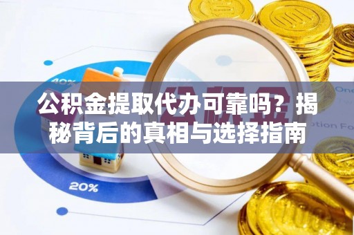 惠州公积金提取代办可靠吗？揭秘背后的真相与选择指南