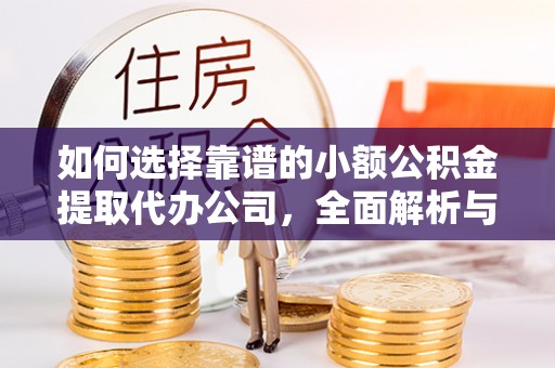 惠州如何选择靠谱的小额公积金提取代办公司，全面解析与实用指南