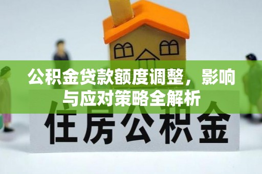 惠州公积金贷款额度调整，影响与应对策略全解析