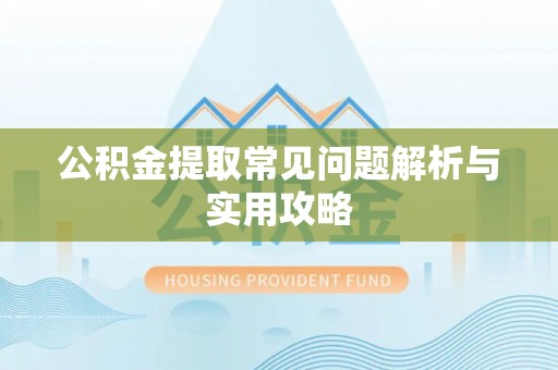 惠州公积金提取常见问题解析与实用攻略