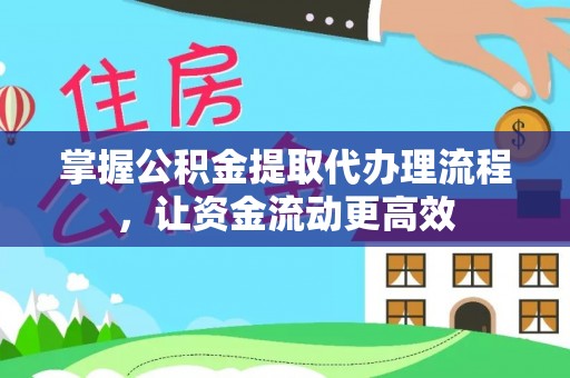 惠州掌握公积金提取代办理流程，让资金流动更高效