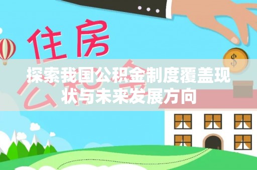 惠州探索我国公积金制度覆盖现状与未来发展方向