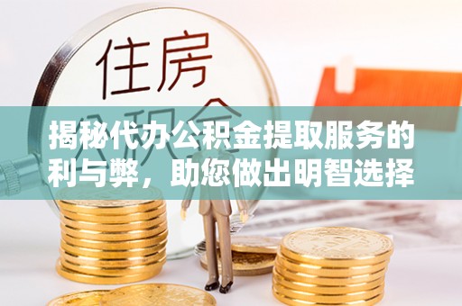 惠州揭秘代办公积金提取服务的利与弊，助您做出明智选择
