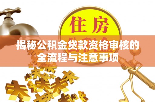 惠州揭秘公积金贷款资格审核的全流程与注意事项