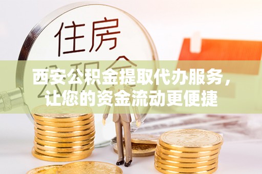惠州西安公积金提取代办服务，让您的资金流动更便捷